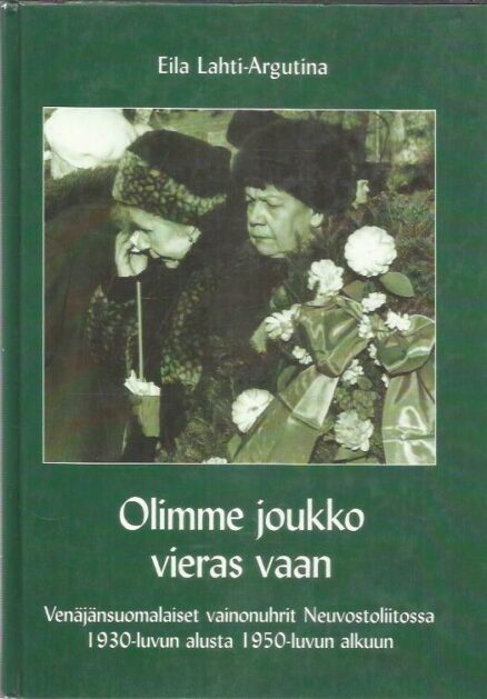 Olimme joukko vieras vaan - Venäjänsuomalaiset vainonuhrit Neuvostoliitossa 1930-luvun alusta 1950-luvun alkuun