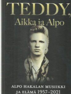 Teddy, Aikka ja Alpo - Alpo Hakalan musiikki ja elämä 1957-2021