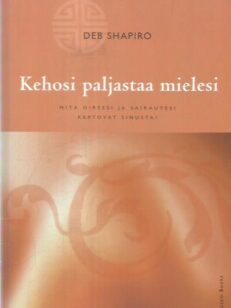 Kehosi paljastaa mielesi : mitä oireesi ja sairautesi kertovat sinusta? -kirjan kansi